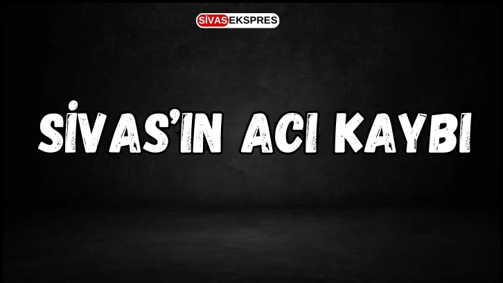 Sivas’ın Acı Kaybı