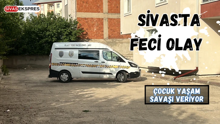 Sivas'ta Feci Olay, Çocuk Yaşam Savaşı Veriyor