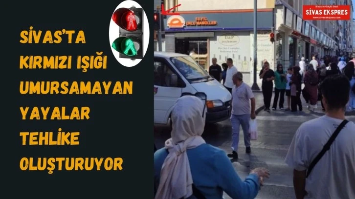 Sivas’ta Kırmızı Işığı Umursamayan Yayalar Tehlike Oluşturuyor
