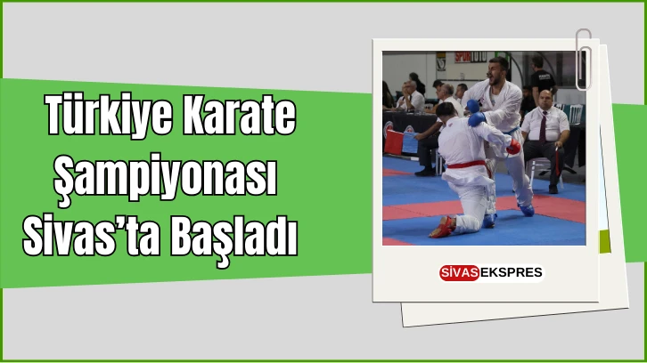 Türkiye Karate Şampiyonası, Sivas’ta Başladı