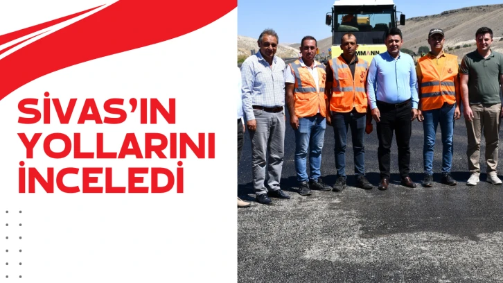 Bakan Yardımcısı Sivas'ın Yollarını İnleledi