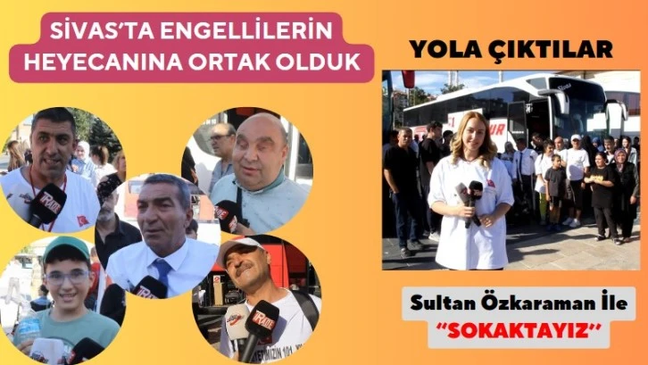Sivas’ta Engellilerin Heyecanına Ortak Olduk
