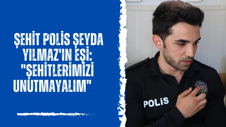 Şehit Polis Şeyda Yılmaz'ın Eşi: "Şehitlerimizi Unutmayalım"   