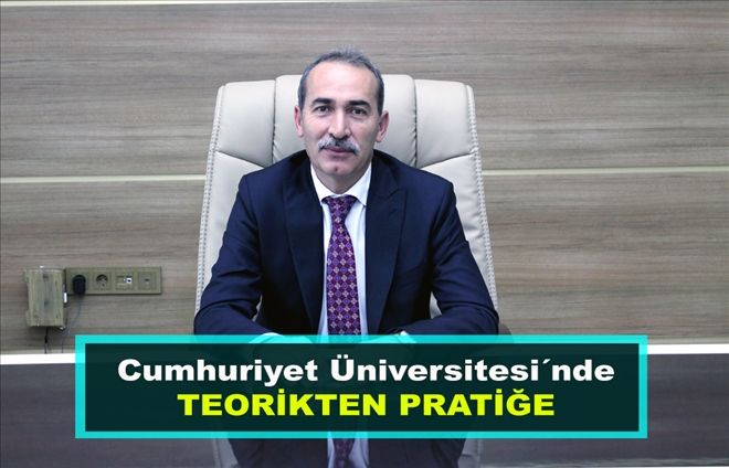 Cumhuriyet Üniversitesi´nde  TEORİKTEN  PRATİĞE