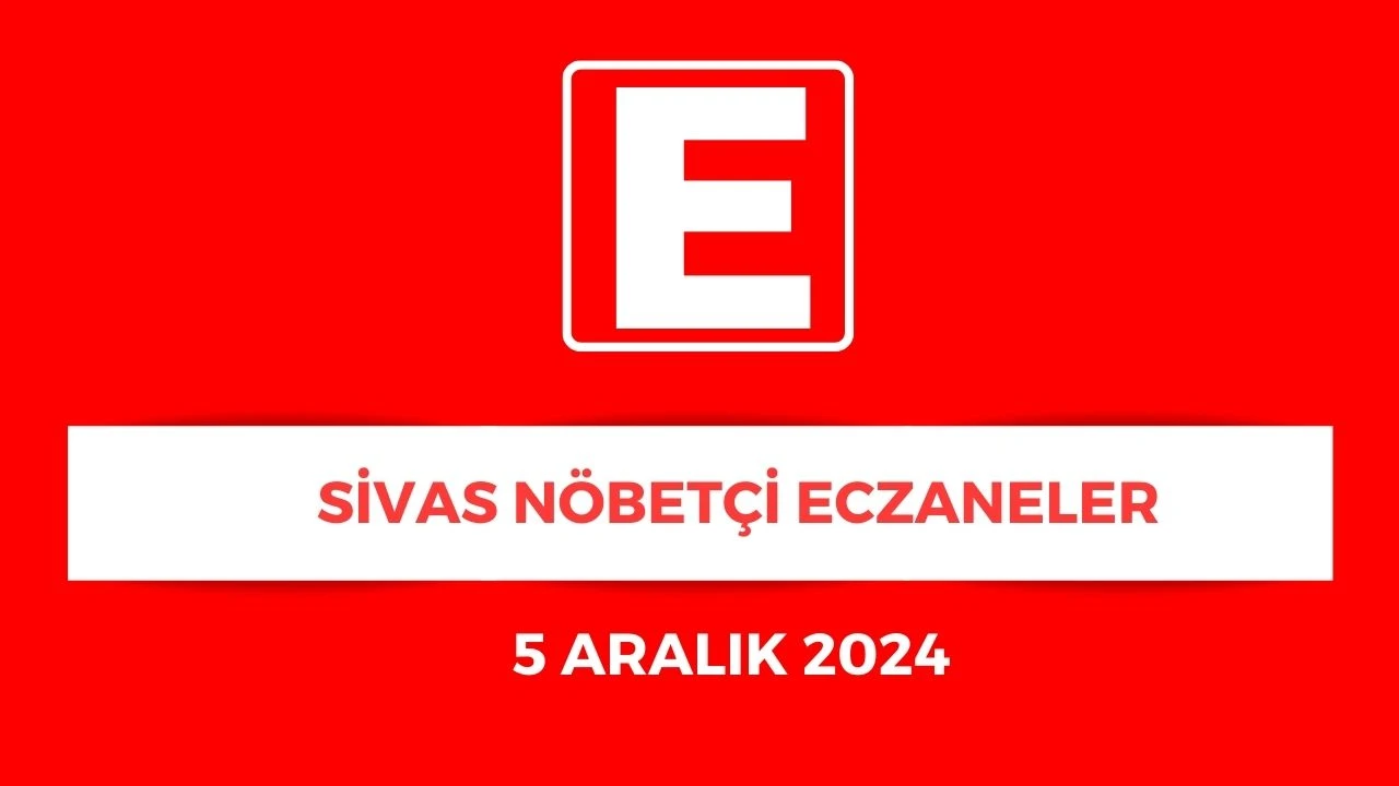 Sivas'ta Hangi Eczaneler Nöbetçi? - 5 Aralık 2024