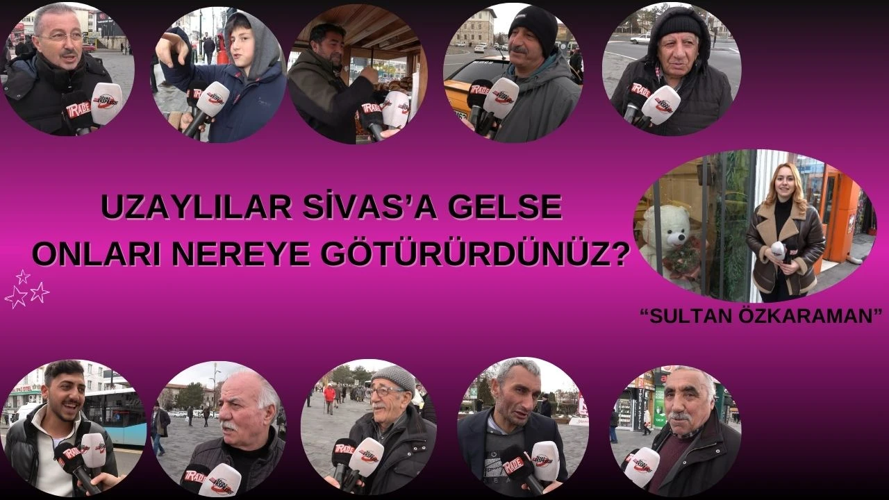 Uzaylılar Sivas’a Gelse Onları Nereye Götürürdünüz?