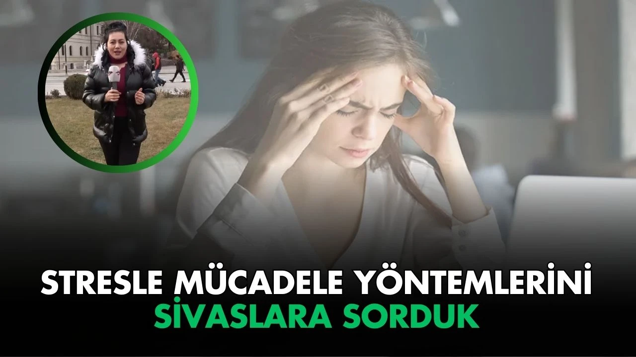 Stresle Mücadele Yöntemlerini Sivaslara Sorduk