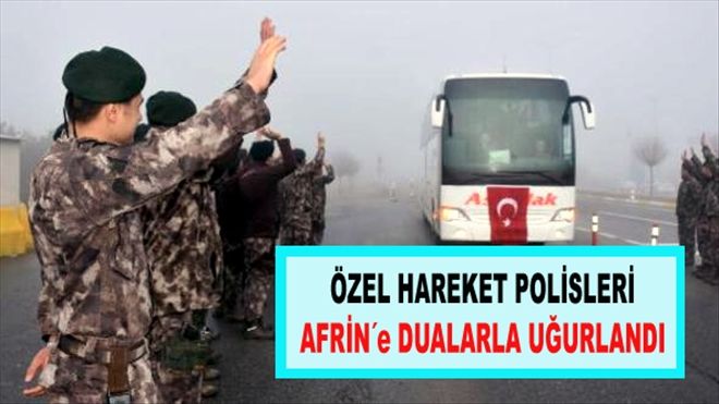 ÖZEL HAREKET POLİSLERİ AFRİN´e DUALARLA UĞURLANDI