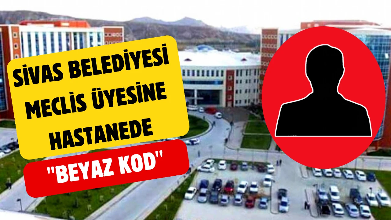 Sivas Belediye Meclis Üyesine Hastanede "Beyaz Kod"