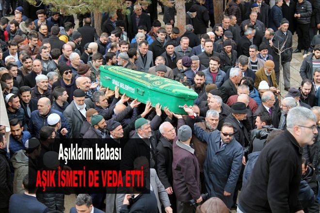 Aşıkların babası AŞIK İSMETİ DE VEDA ETTİ