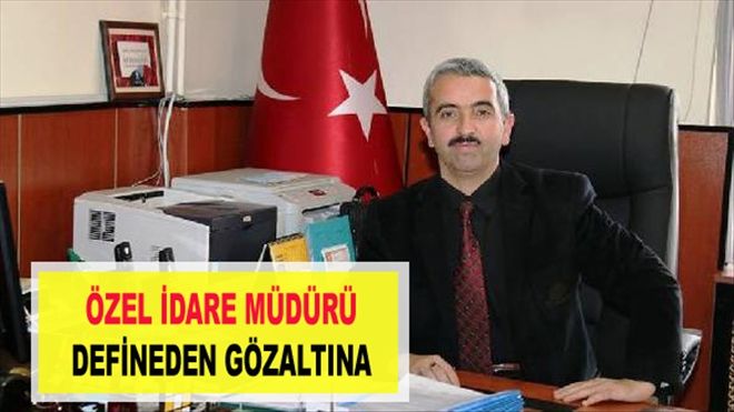 ÖZEL İDARE MÜDÜRÜ  DEFİNEDEN GÖZALTINA