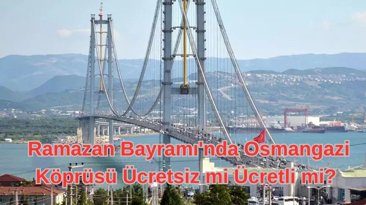 Ramazan Bayramı'nda Osmangazi Köprüsü Ücretsiz mi Ücretli mi? 2025 Geçiş Ücret Tarifesi