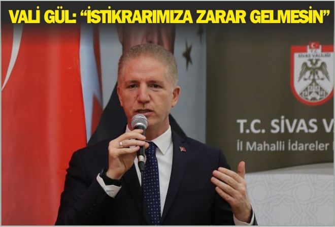 VALİ GÜL: ?İSTİKRARIMIZA ZARAR GELMESİN?
