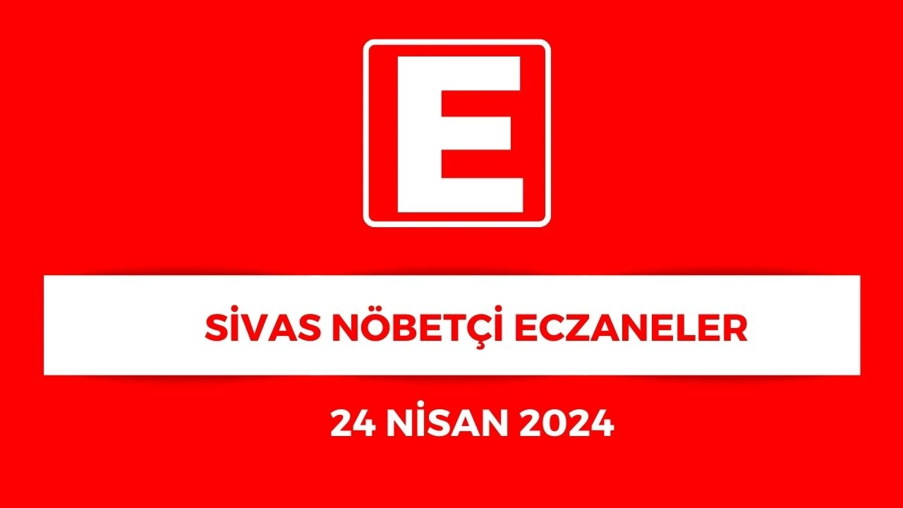 Sivas'ta Hangi Eczaneler Nöbetçi? - 24 Nisan 2025