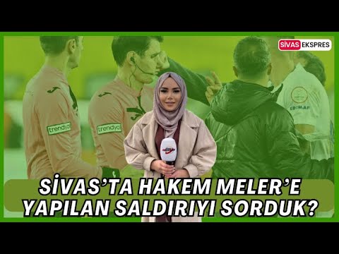 Sivas’ta Hakem Meler’e Yapılan Saldırıyı Sorduk...