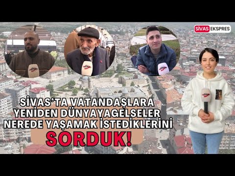 Sivas’ta 'Yeniden Dünyaya  Gelseniz Nerede Yaşamak İsterdiniz?' Diye Sorduk