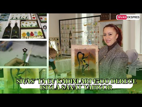 Sivas’ ta Ev Kadınları 1500 Derece Isıyla Sanat Yapıyor