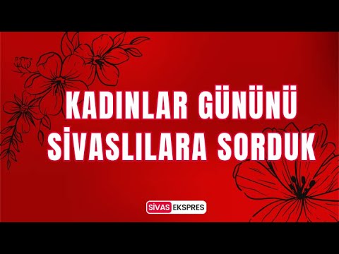 Kadınlar Gününü Sivaslılara Sorduk