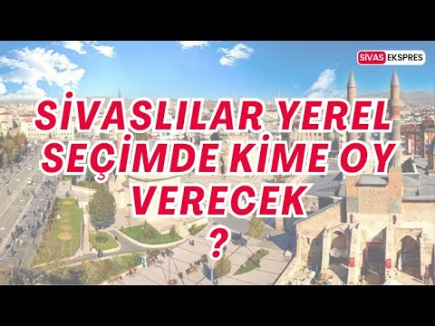 SİVASLILAR YEREL SEÇİMDE KİME OY VERECEK?