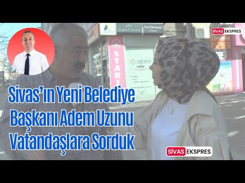 Sivas’ın Yeni Belediye Başkanı Adem Uzunu Vatandaşlara Sorduk