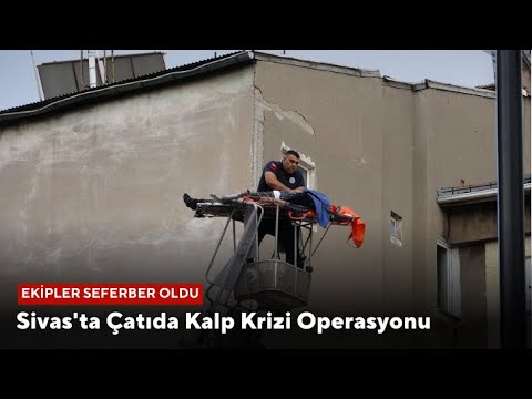 Sivas'ta Çatıda Kalp Krizi Operasyonu