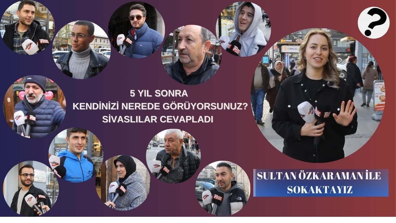 5 Yıl Sonra Kendinizi Nerede Görüyorsunuz?  Sivaslılar Cevapladı...