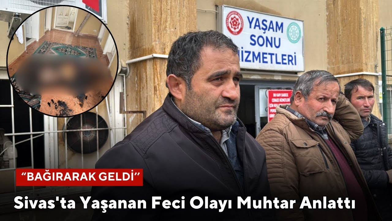 Sivas'ta Yaşanan Feci Olayı Muhtar Anlattı: