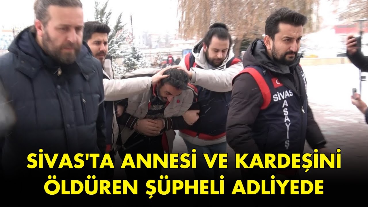 Sivas'ta Annesi ve Kardeşini Öldüren Şüpheli Adliyede