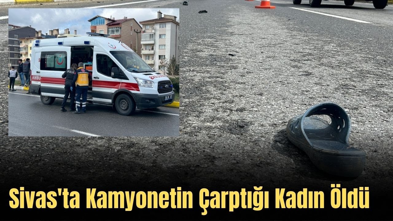 Sivas'ta Kamyonetin Çarptığı Kadın Öldü