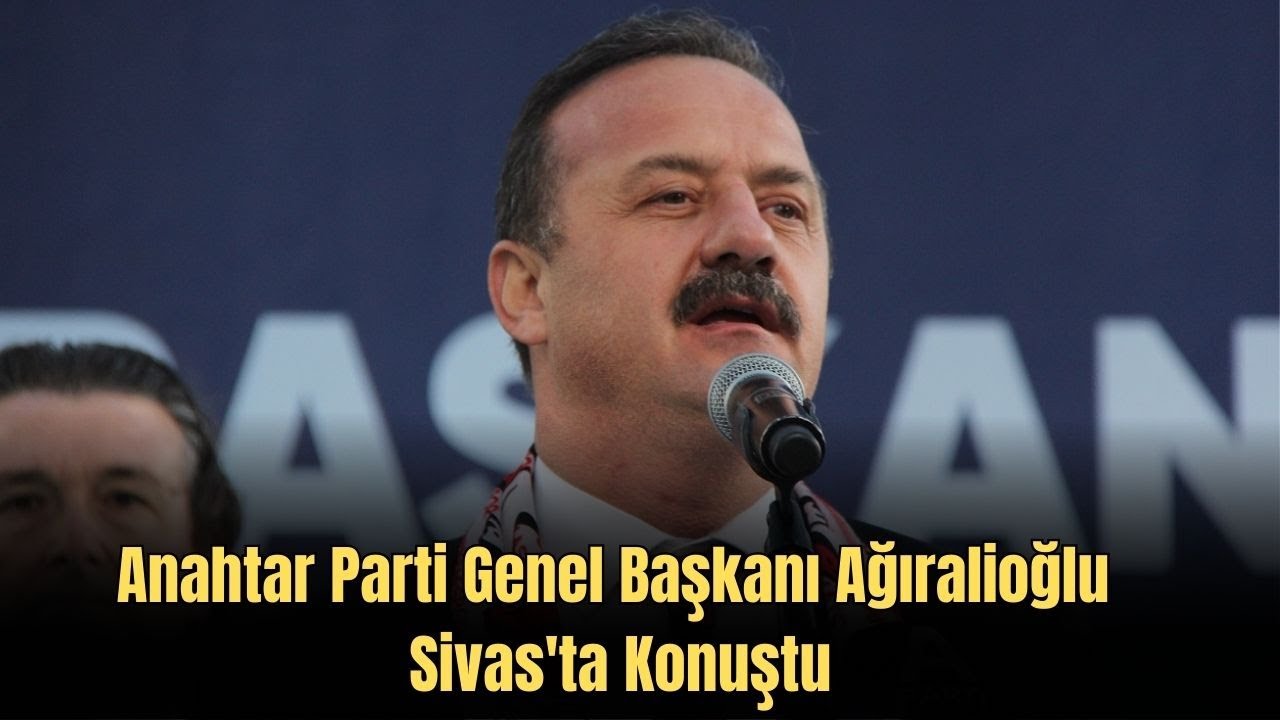 Anahtar Parti Genel Başkanı Ağıralioğlu Sivas'ta Konuştu