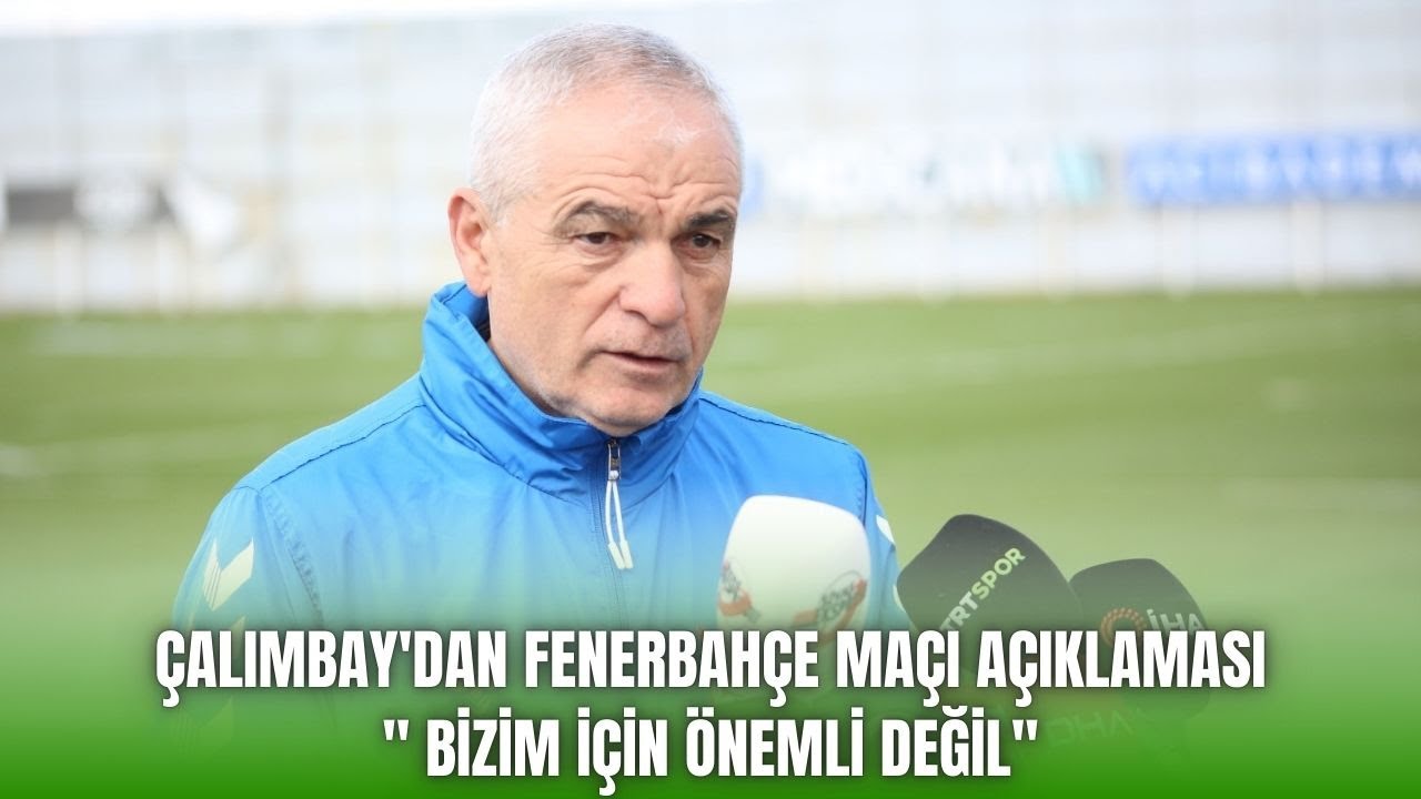 Çalımbay'dan Fenerbahçe Maçı Açıklaması: