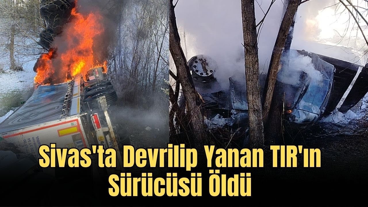 Sivas'ta Devrilip Yanan TIR'ın Sürücüsü Öldü
