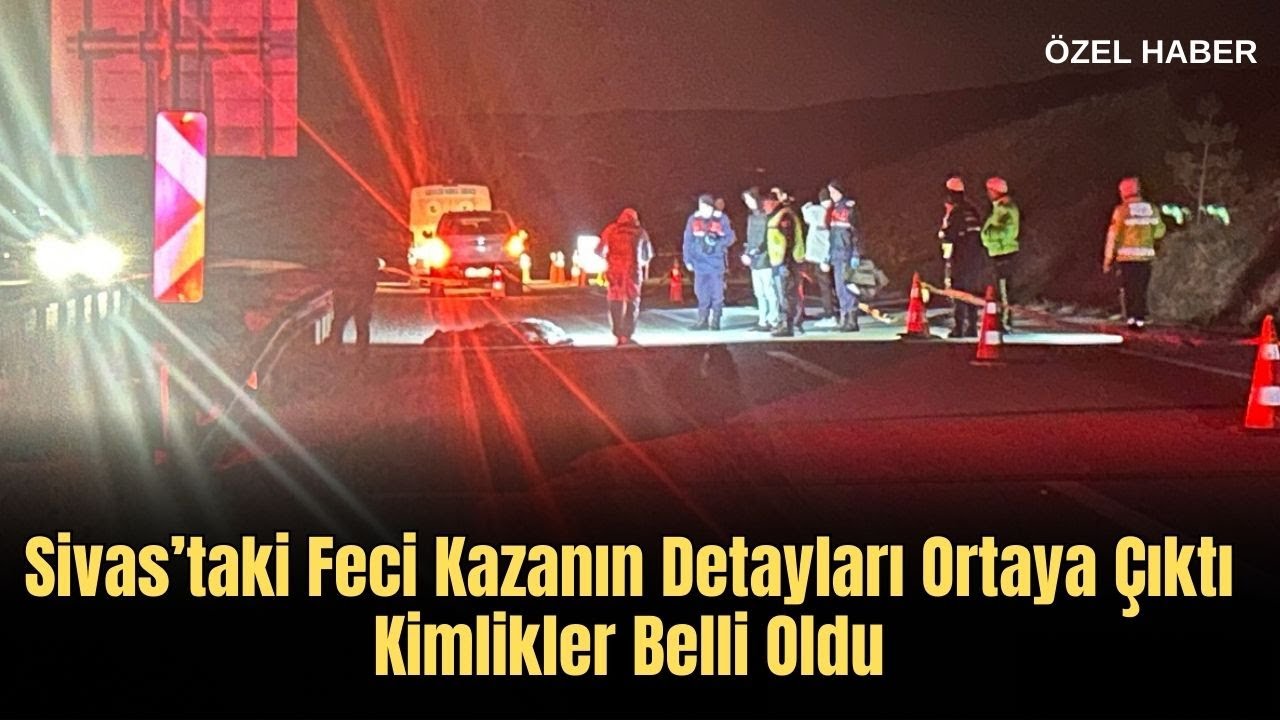 Sivas’taki Feci Kazanın Detayları Ortaya Çıktı, Kimlikler Belli Oldu