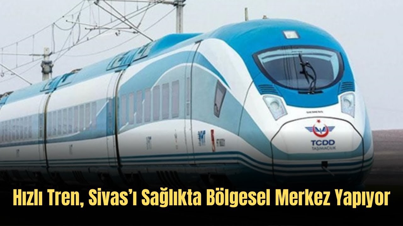 Hızlı Tren, Sivas’ı Sağlıkta Bölgesel Merkez Yapıyor