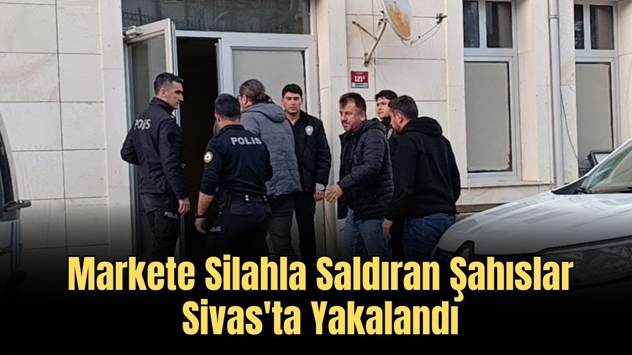 Markete Silahla Saldıran Şahıslar Sivas'ta Yakalandı