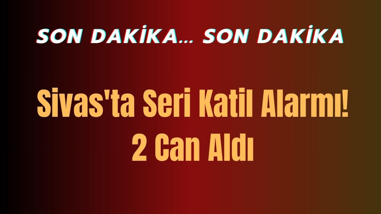 Sivas'ta Seri Katil Alarmı! 2 Can Aldı
