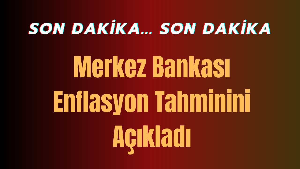 Son Dakika...Merkez Bankası Enflasyon Tahminini Açıkladı