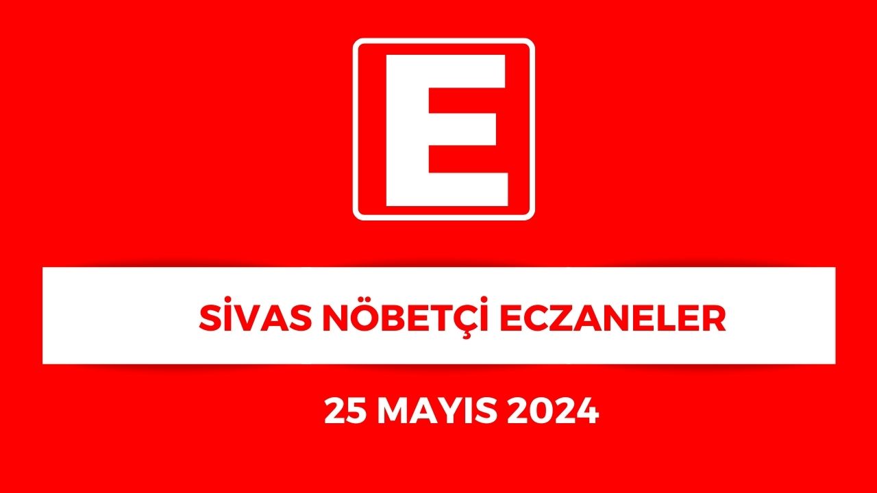 Sivas'ta Hangi Eczaneler Nöbetçi? - 25 Mayıs 2025