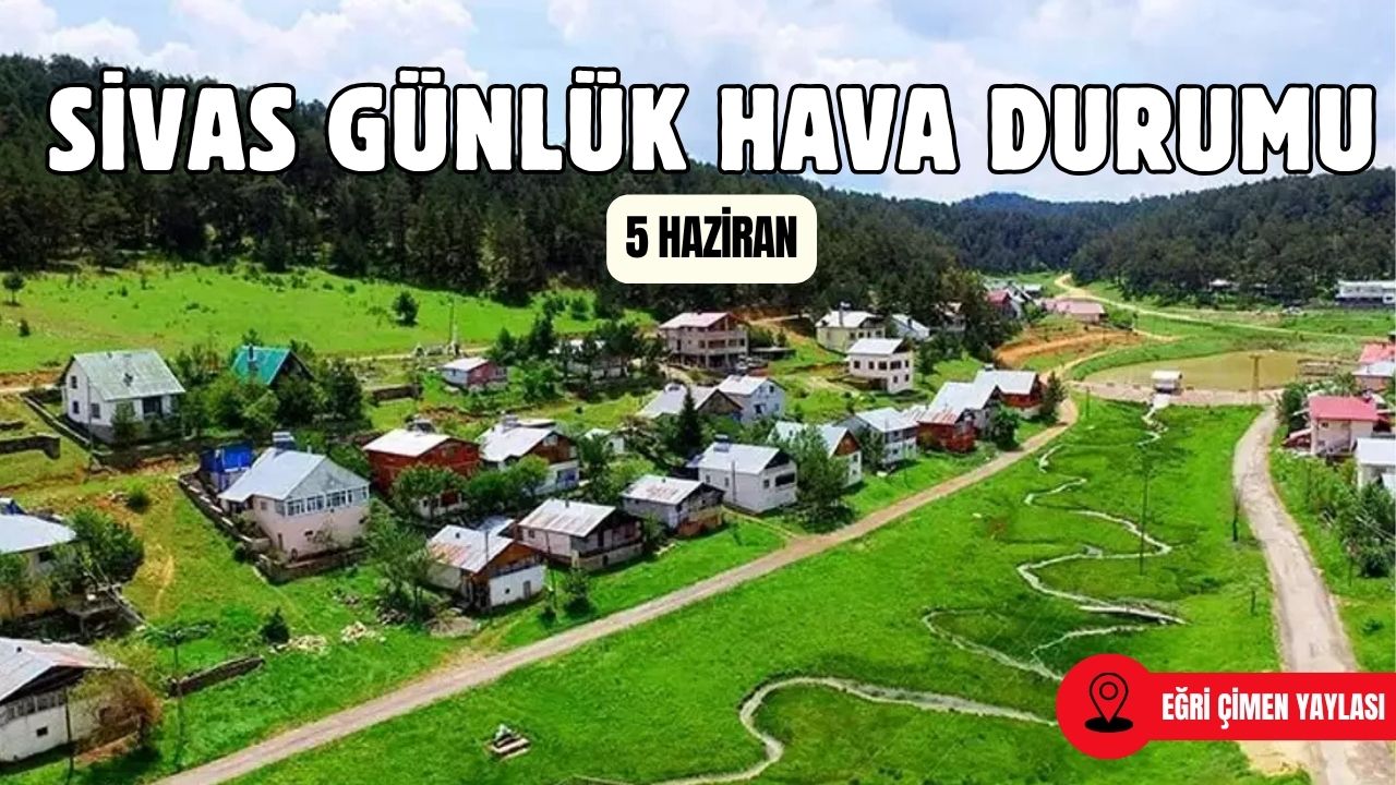 Sivas'ta Bugün Hava Nasıl Olacak? - 5 Haziran 2025