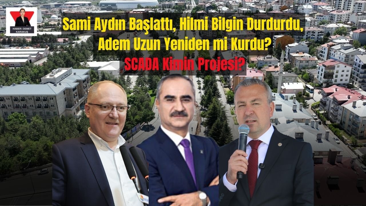 Sami Aydın Başlattı, Hilmi Bilgin Durdurdu, Adem Uzun Yeniden mi Kurdu? SCADA Kimin Projesi?