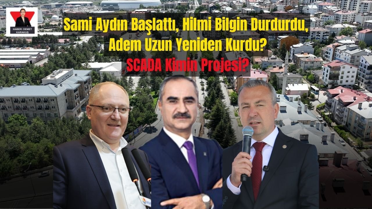Sami Aydın Başlattı, Hilmi Bilgin Durdurdu, Adem Uzun Yeniden Kurdu? SCADA Kimin Projesi?