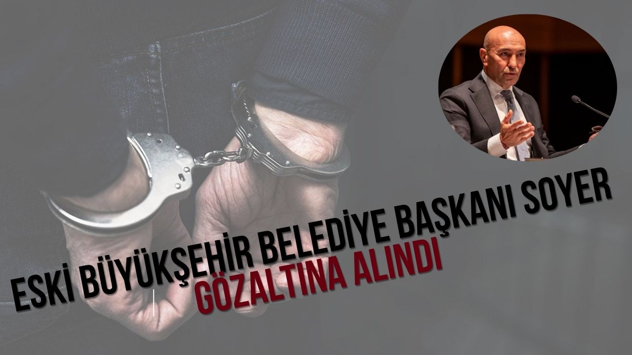 Eski Büyükşehir Belediye Başkanı Soyer gözaltına alındı