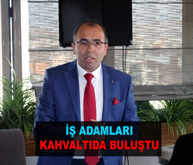 İŞ ADAMLARI KAHVALTIDA BULUŞTU