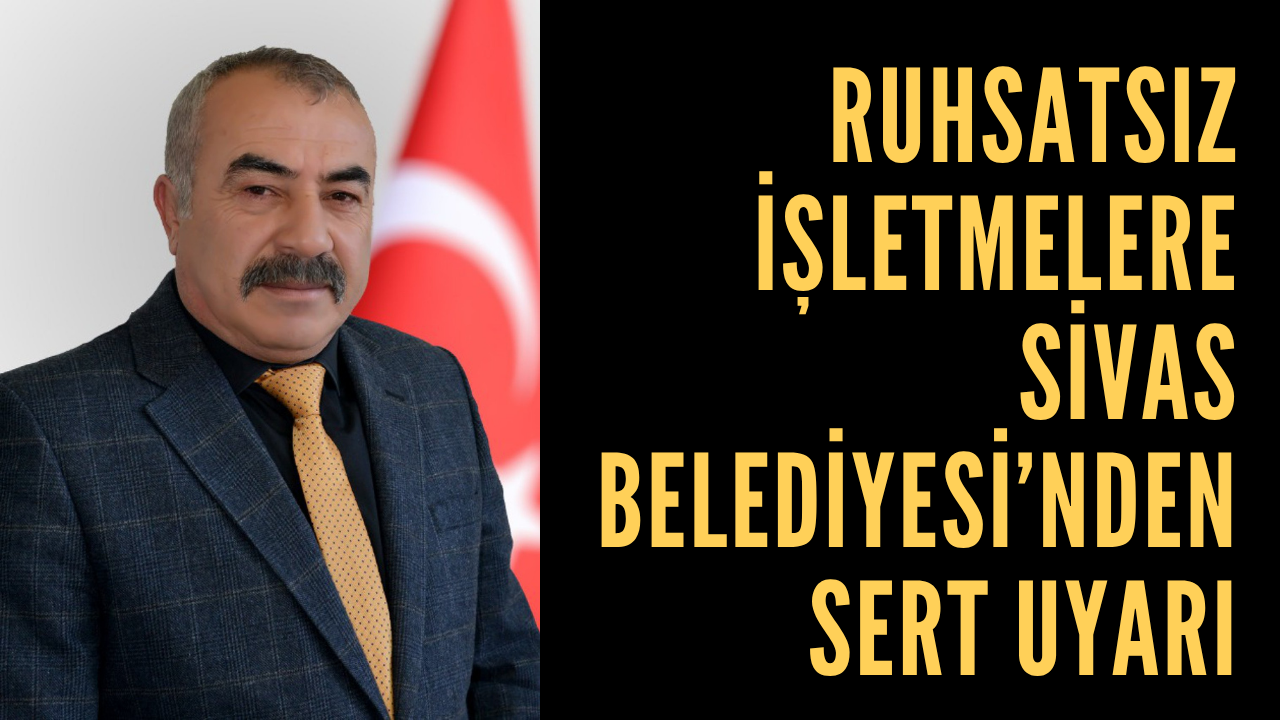 Ruhsatsız İşletmelere Sivas Belediyesi’nden Sert Uyarı