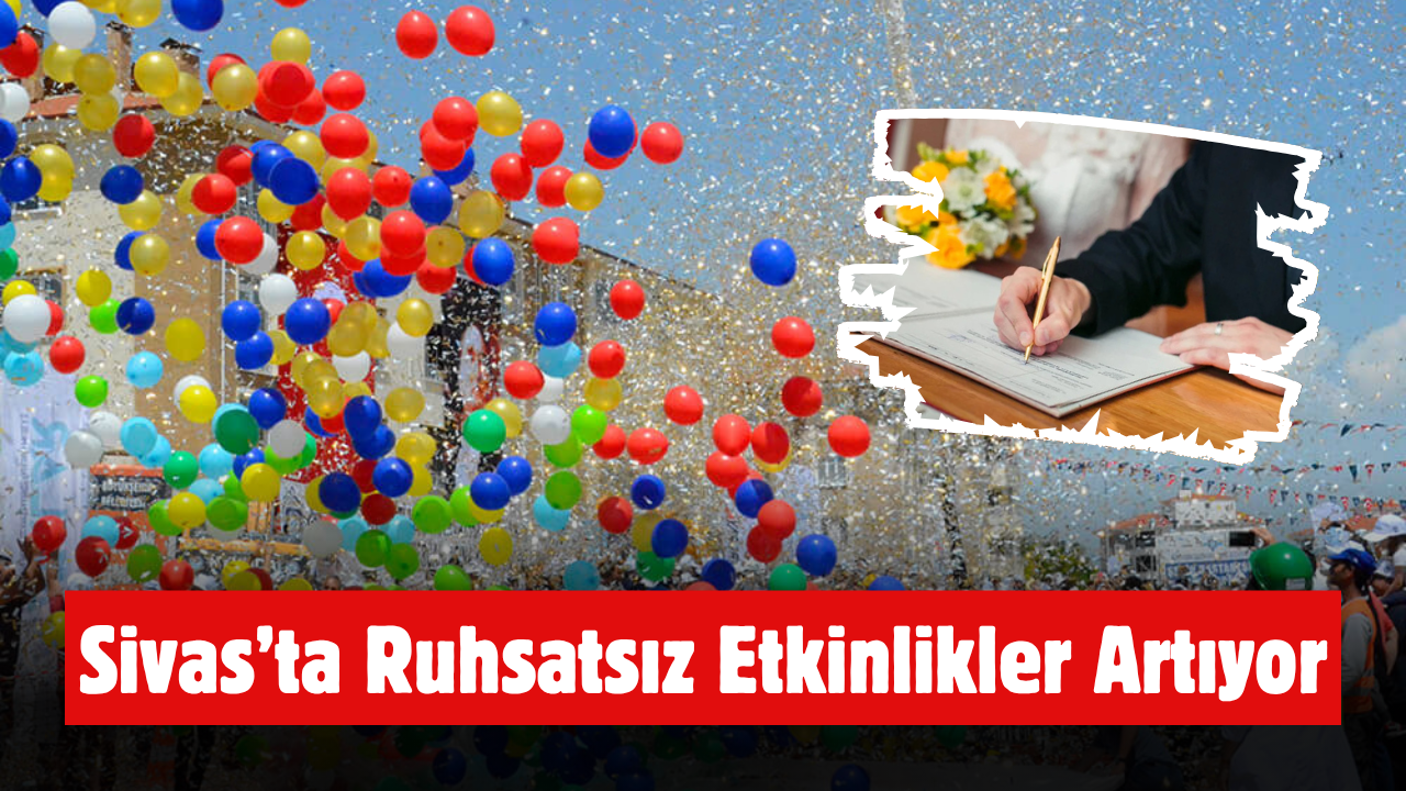 Sivas’ta Ruhsatsız Etkinlikler Artıyor