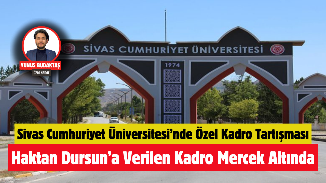 Sivas Cumhuriyet Üniversitesi'nde Kişiye Özel Kadro Tartışması Derinleşiyor: Haktan Dursun’un Alımı Mercek Altında