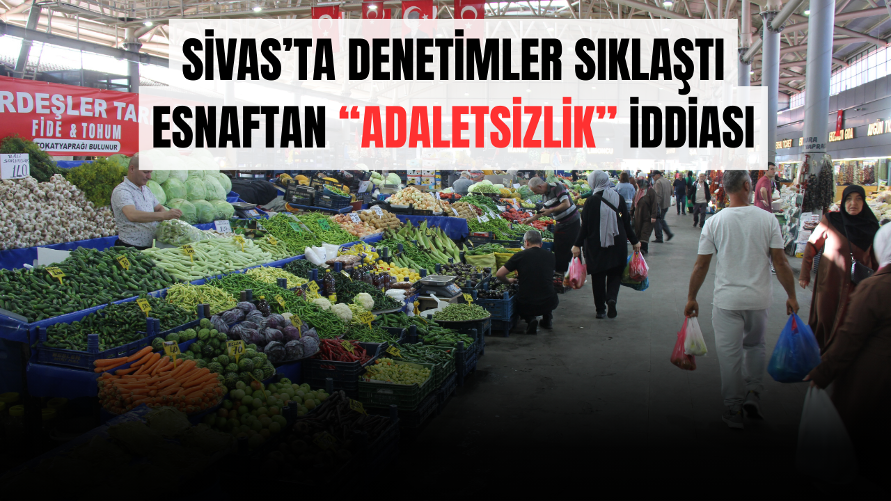 Sivas’ta Denetimler Sıklaştı, Esnaftan “Adaletsizlik” İddiası