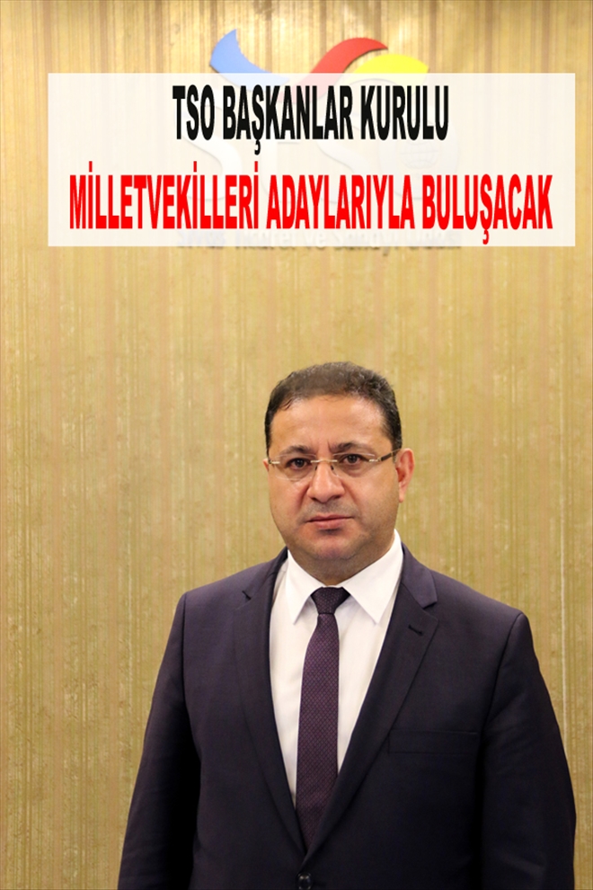TSO BAŞKANLAR KURULU, MİLLETVEKİLLERİ ADAYLARIYLA BULUŞACAK