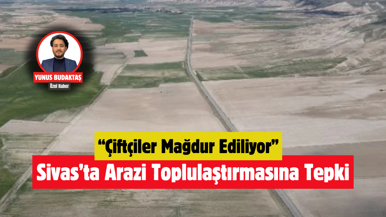 Sivas’ta Arazi Toplulaştırmasına Tepki: “Çiftçiler Mağdur Ediliyor”