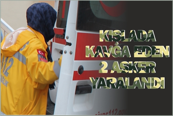 KIŞLADA KAVGA EDEN 2 ASKER YARALANDI